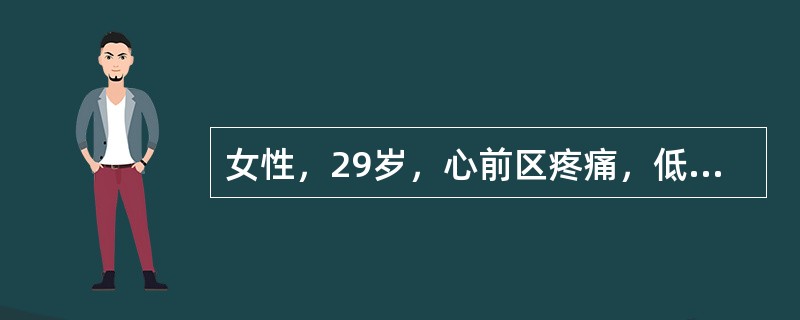 女性，29岁，心前区疼痛，低热，活动后气促3天入院。体查：体温38℃，血压100