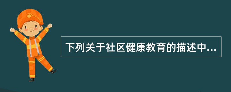 下列关于社区健康教育的描述中，哪项是错误的（）