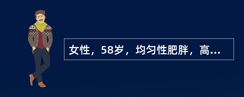 女性，58岁，均匀性肥胖，高血压病史6年，平时治疗情况不详。近1个月常出现头胀，