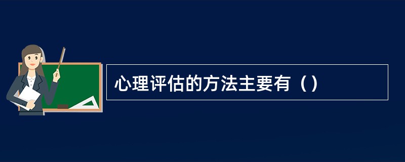 心理评估的方法主要有（）