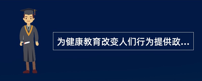 为健康教育改变人们行为提供政策和环境支持的是（）