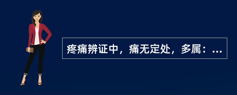 疼痛辨证中，痛无定处，多属：（）