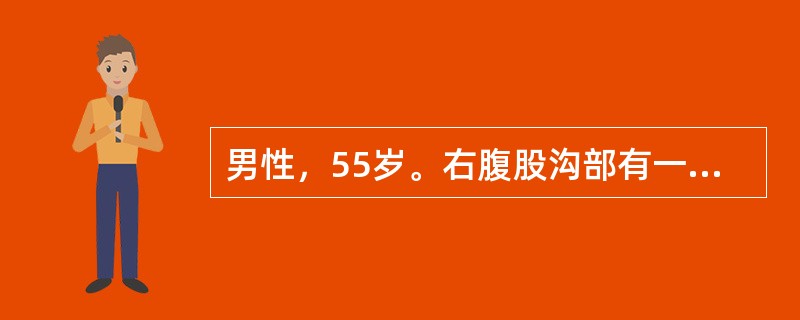 男性，55岁。右腹股沟部有一球形包块约2年余。肿块逐渐增大，站立时即刻出现，平卧