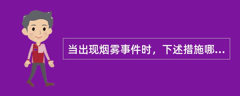 当出现烟雾事件时，下述措施哪一项是错误的（）