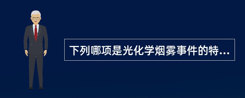 下列哪项是光化学烟雾事件的特点之一（）