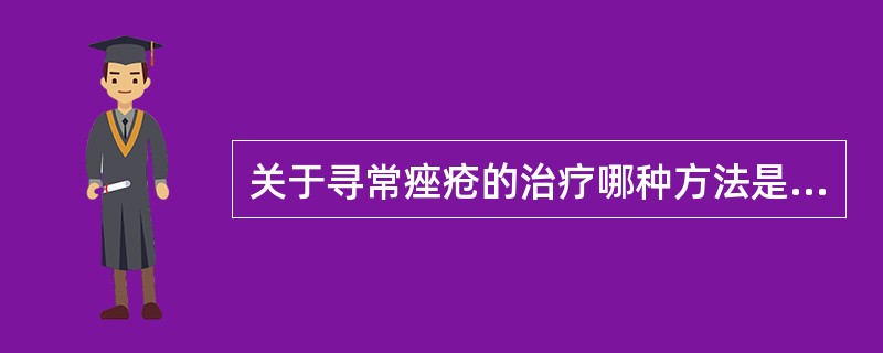 关于寻常痤疮的治疗哪种方法是错误的（）