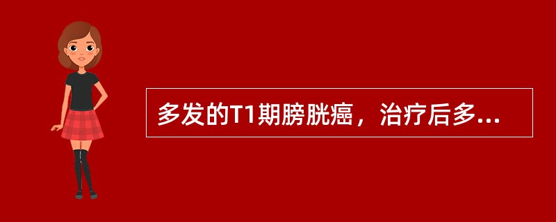 多发的T1期膀胱癌，治疗后多次复发并且恶性程度增高应行（）。