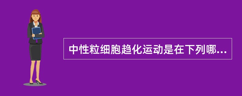 中性粒细胞趋化运动是在下列哪类物质作用下作定向运动（）。