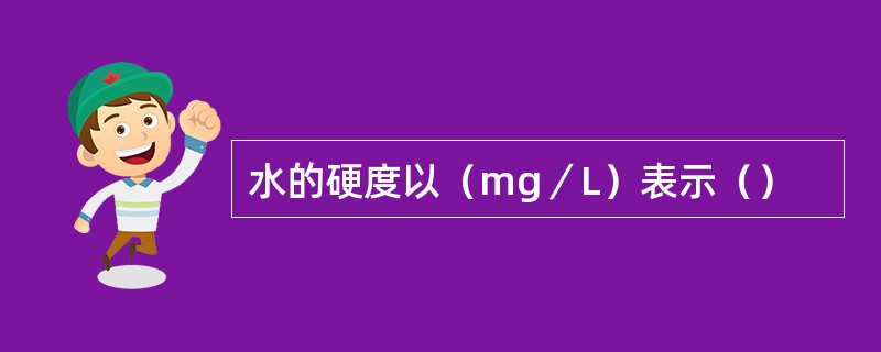 水的硬度以（mg／L）表示（）