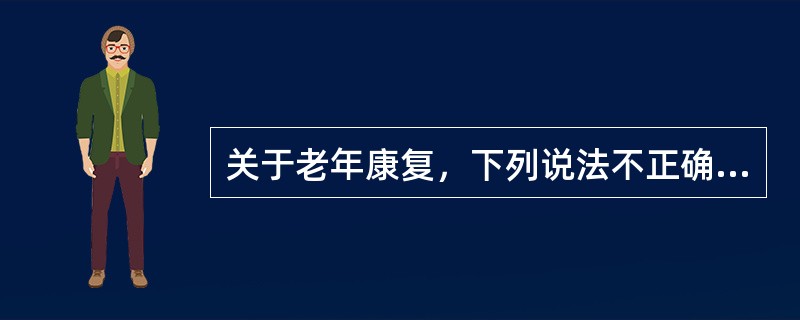 关于老年康复，下列说法不正确的是（）