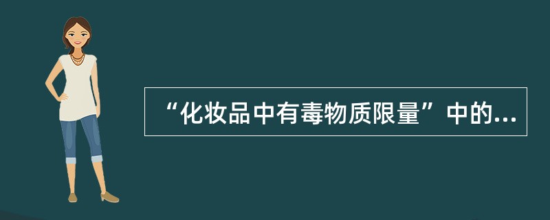 “化妆品中有毒物质限量”中的有毒物质是指（）