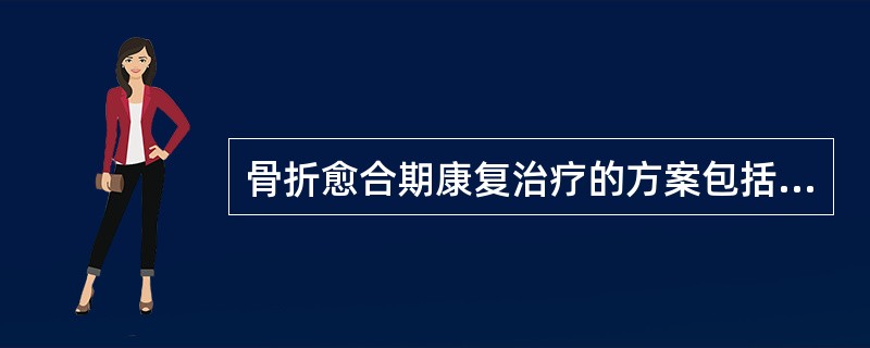 骨折愈合期康复治疗的方案包括（）