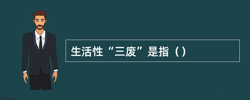 生活性“三废”是指（）