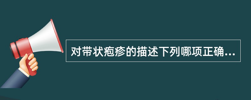 对带状疱疹的描述下列哪项正确（）