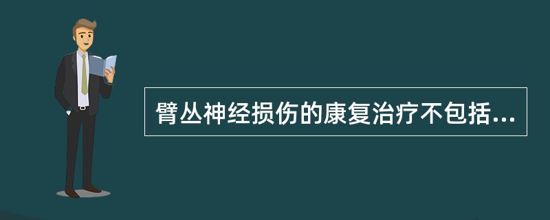 臂丛神经损伤的康复治疗不包括（）