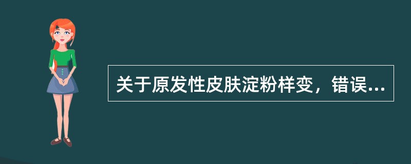 关于原发性皮肤淀粉样变，错误的是（）