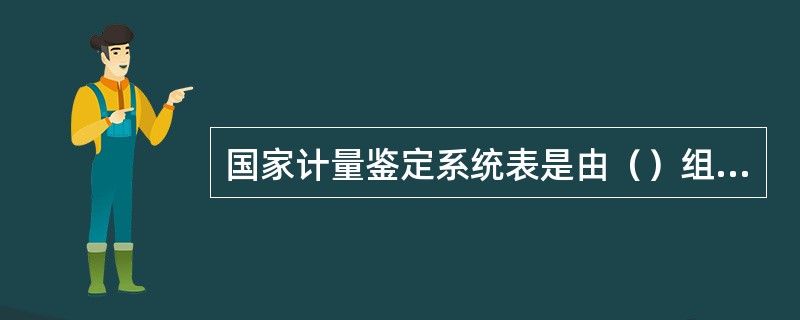 国家计量鉴定系统表是由（）组织制定并批准发布的．