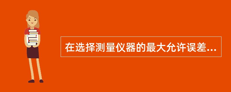 在选择测量仪器的最大允许误差时，通常应为所测量对象所要求误差的（）。