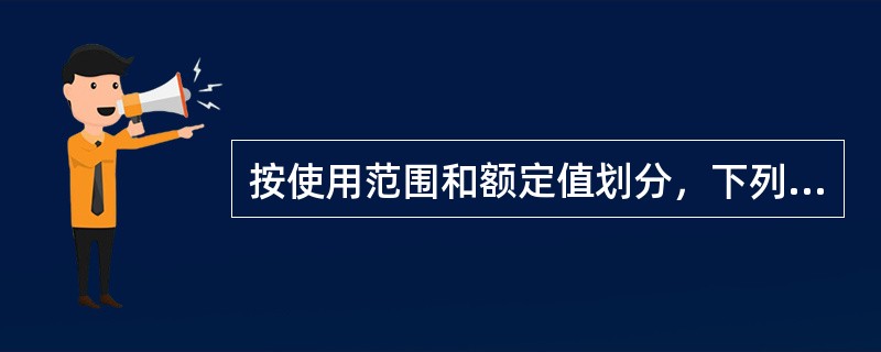 按使用范围和额定值划分，下列排列顺序（）是正确的。