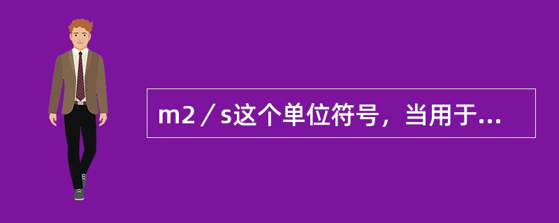 m2／s这个单位符号，当用于表示运动黏度时，名称应为（）。