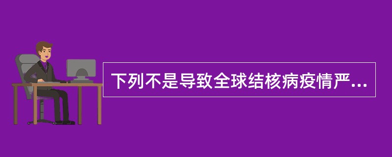 下列不是导致全球结核病疫情严重恶化原因的是（）.