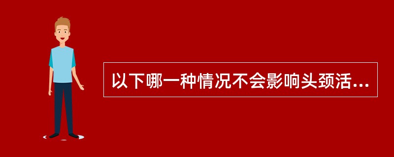 以下哪一种情况不会影响头颈活动度（）