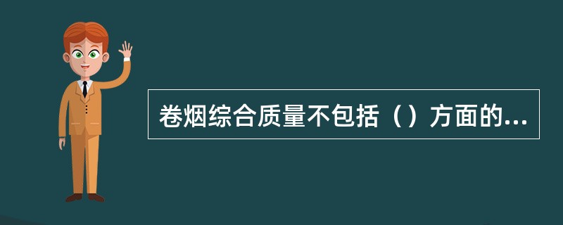卷烟综合质量不包括（）方面的内容。