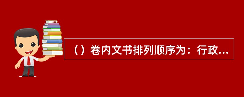 （）卷内文书排列顺序为：行政处罚决定书和送达文书在前，其余文书按照办案时间顺序排