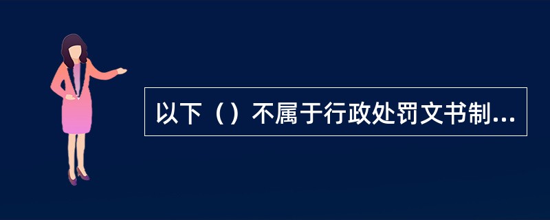 以下（）不属于行政处罚文书制作的基本要求。