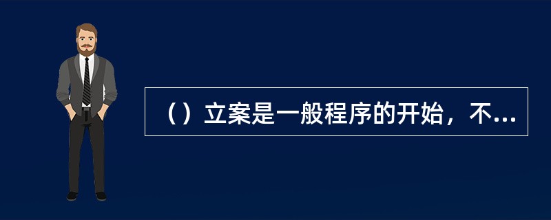 （）立案是一般程序的开始，不是一个独立的阶段。