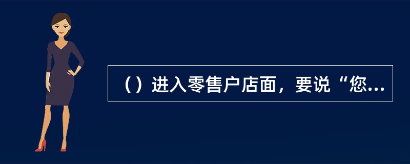 （）进入零售户店面，要说“您好，我们是×××烟草专卖局的执法人员，今天我们对您进