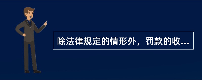 除法律规定的情形外，罚款的收缴均应遵循罚缴分离制度，即作出罚款决定的行政机关应当