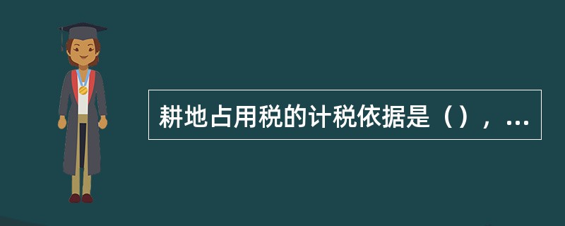 耕地占用税的计税依据是（），按照规定税率一次性计算征收。