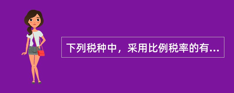 下列税种中，采用比例税率的有（）。（2012年真题）