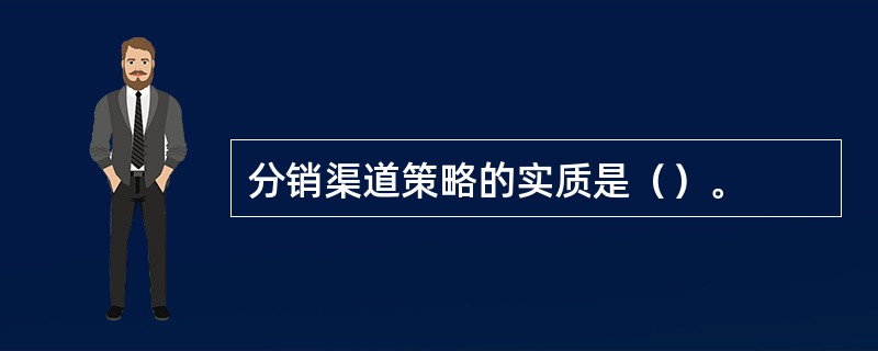 分销渠道策略的实质是（）。