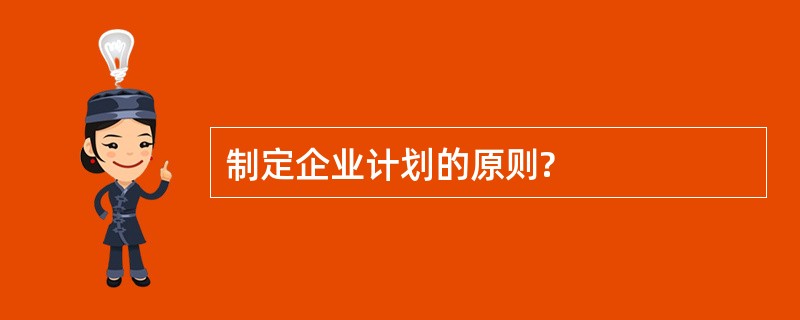制定企业计划的原则?