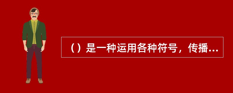 （）是一种运用各种符号，传播一定的观念以影响和引导人们的态度或控制人们行为的一种