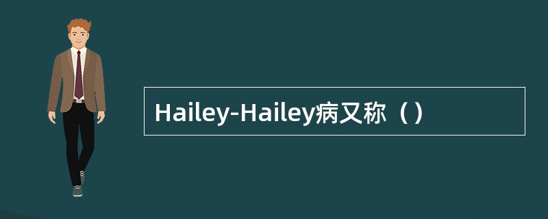 Hailey-Hailey病又称（）