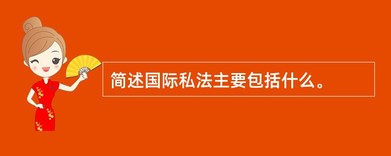 简述国际私法主要包括什么。