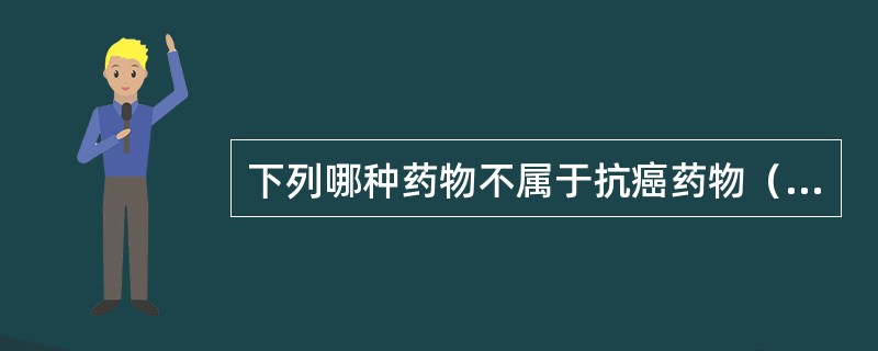 下列哪种药物不属于抗癌药物（）。