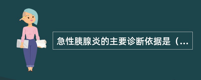 急性胰腺炎的主要诊断依据是（）。