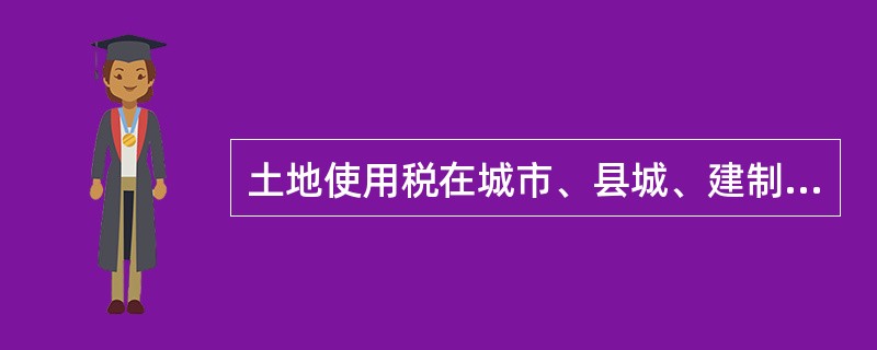 土地使用税在城市、县城、建制镇和工矿区征收。课税对象是上述范围内的土地。（）