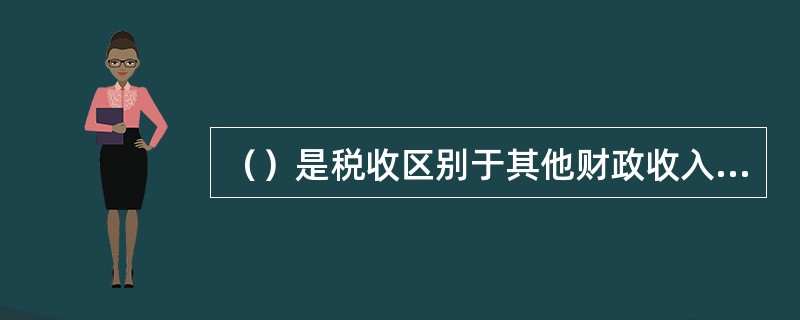 （）是税收区别于其他财政收入形式的重要特征。