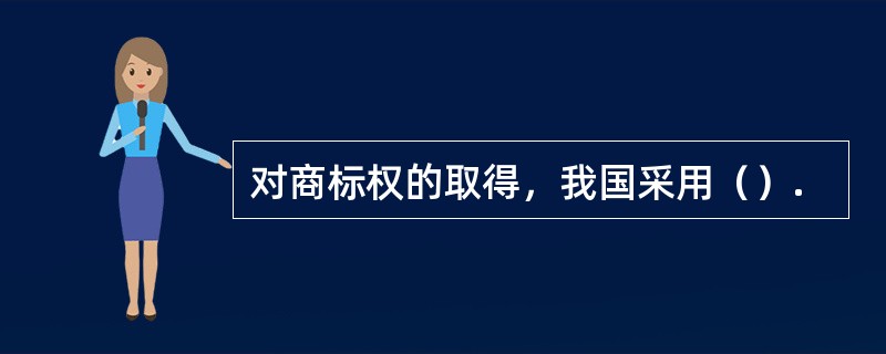 对商标权的取得，我国采用（）.