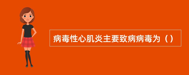 病毒性心肌炎主要致病病毒为（）