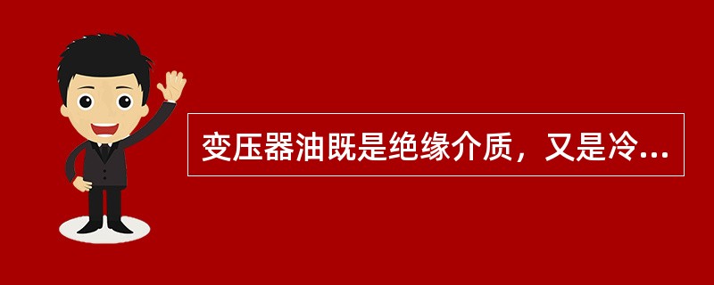 变压器油既是绝缘介质，又是冷却介质。