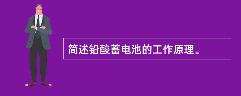 简述铅酸蓄电池的工作原理。