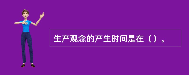 生产观念的产生时间是在（）。