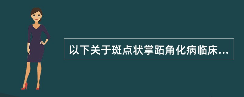 以下关于斑点状掌跖角化病临床表现的描述，错误的是（）