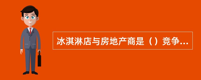 冰淇淋店与房地产商是（）竞争者关系。